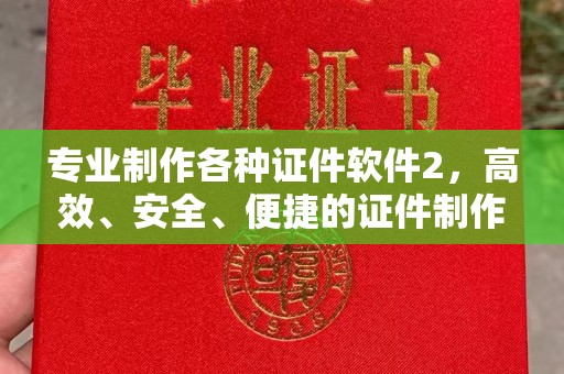 溧水专业制作各种证件软件2，高效、安全、便捷的证件制作解决方案